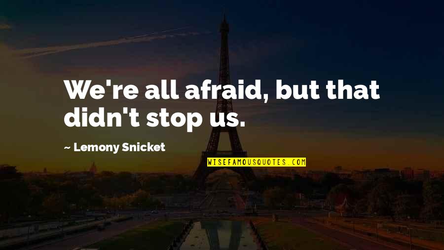 Byrdes Quotes By Lemony Snicket: We're all afraid, but that didn't stop us.