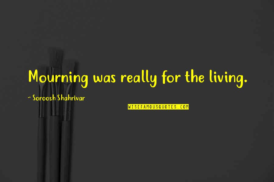 Byrdmaniax Quotes By Soroosh Shahrivar: Mourning was really for the living.