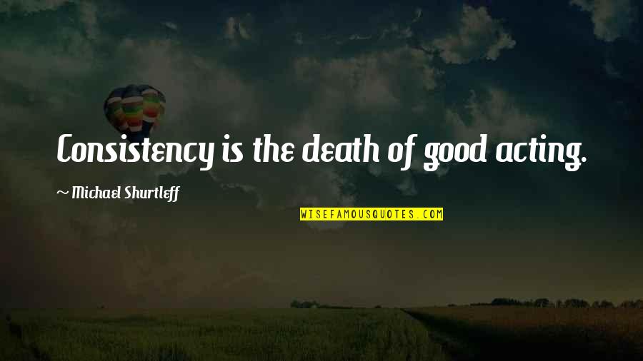 Byrkit Street Quotes By Michael Shurtleff: Consistency is the death of good acting.