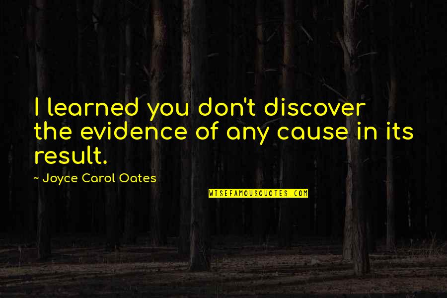 Byrn Quotes By Joyce Carol Oates: I learned you don't discover the evidence of