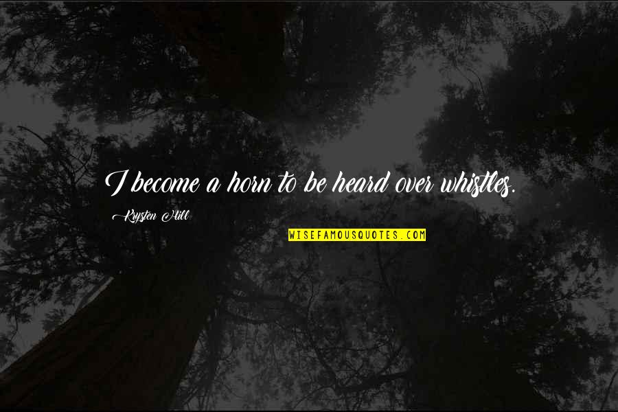 Byron Athletics Quotes By Krysten Hill: I become a horn to be heard over Byron Athletics Quotes By Krysten Hill: I become a horn to be heard over