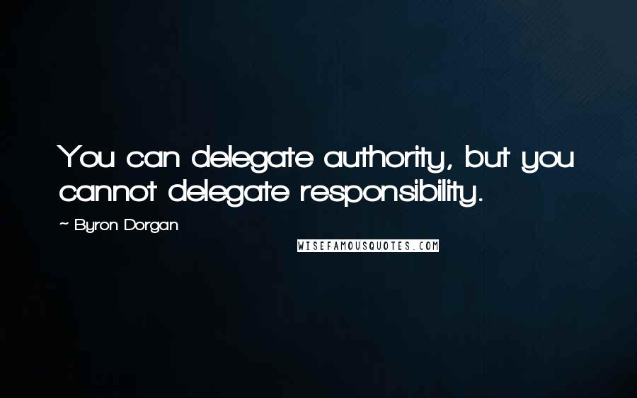 Byron Dorgan quotes: You can delegate authority, but you cannot delegate responsibility.