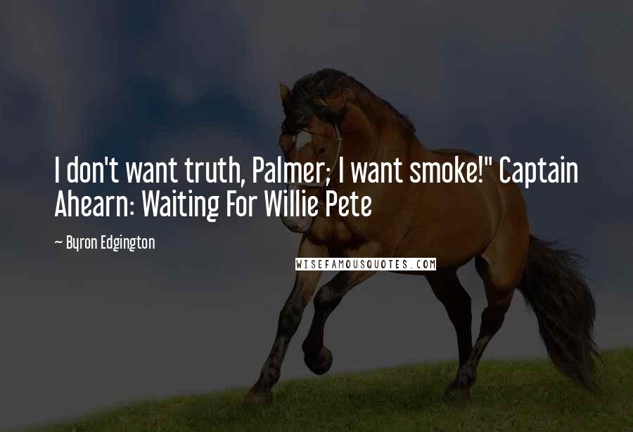 Byron Edgington quotes: I don't want truth, Palmer; I want smoke!" Captain Ahearn: Waiting For Willie Pete