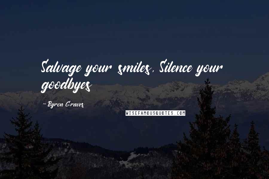 Byron Graves quotes: Salvage your smiles, Silence your goodbyes