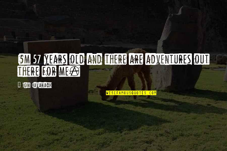Byron Katie Business Quote Quotes By Tom Cavanagh: I?m 57 years old and there are adventures Byron Katie Business Quote Quotes By Tom Cavanagh: I?m 57 years old and there are adventures