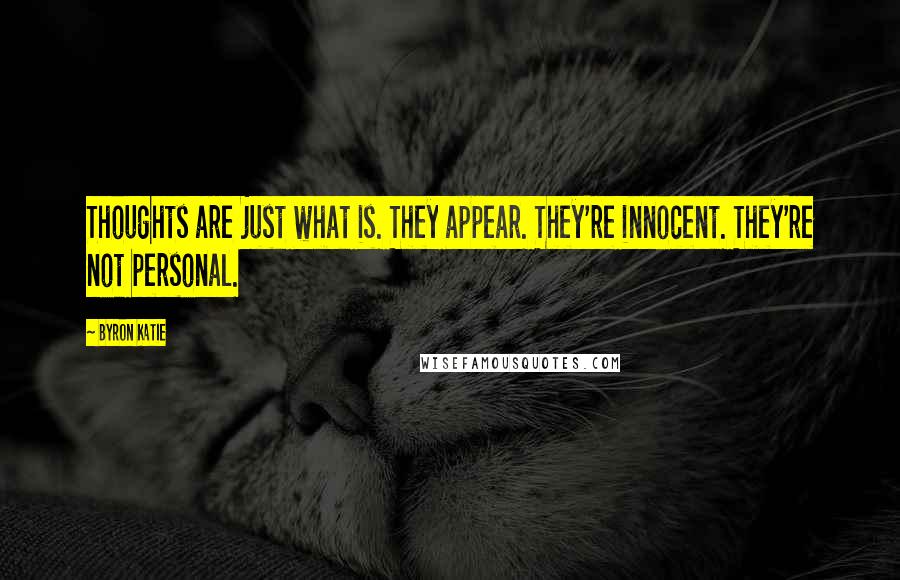 Byron Katie quotes: Thoughts are just what is. They appear. They're innocent. They're not personal.