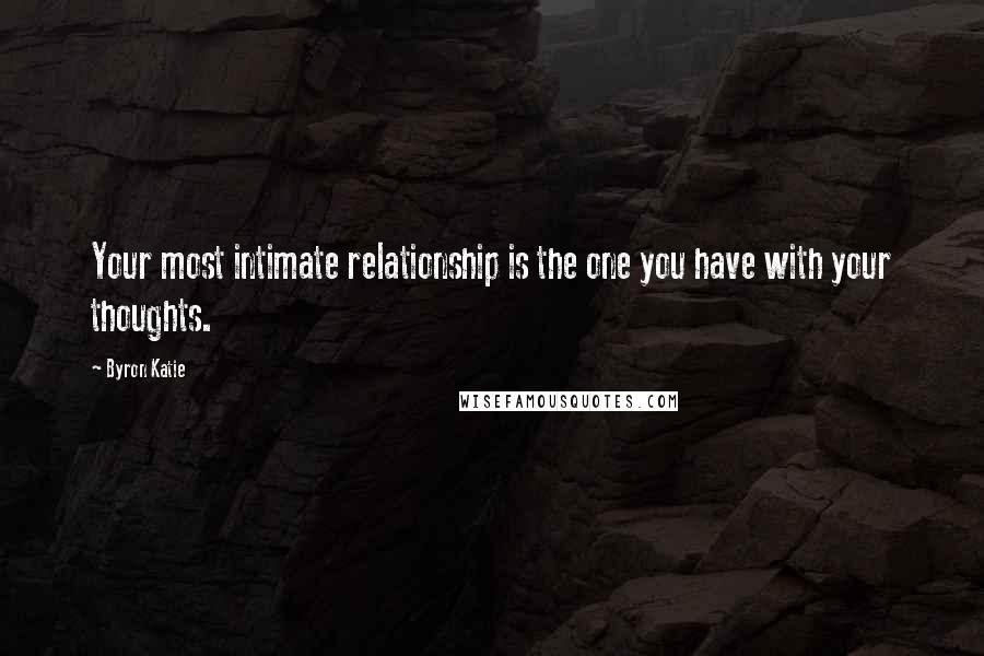 Byron Katie quotes: Your most intimate relationship is the one you have with your thoughts.
