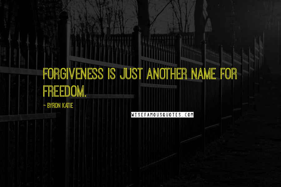 Byron Katie quotes: Forgiveness is just another name for freedom.
