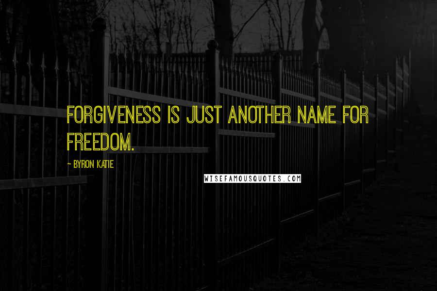 Byron Katie quotes: Forgiveness is just another name for freedom.