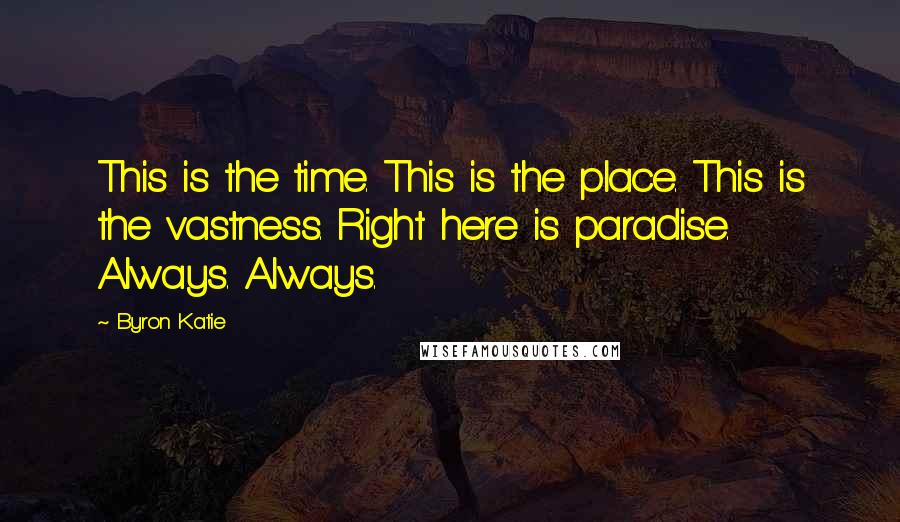 Byron Katie quotes: This is the time. This is the place. This is the vastness. Right here is paradise. Always. Always.