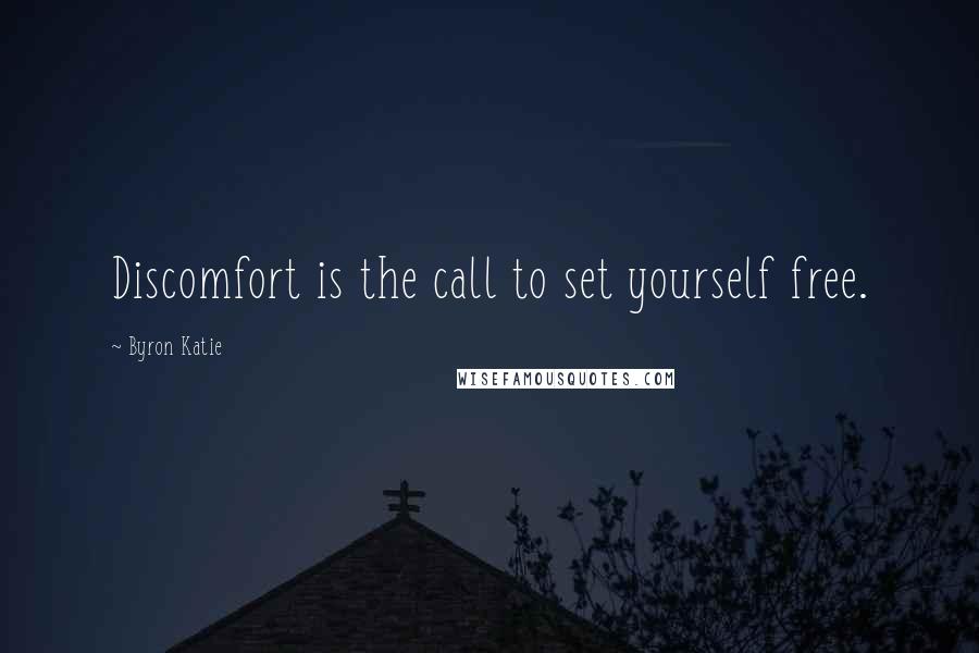 Byron Katie quotes: Discomfort is the call to set yourself free.