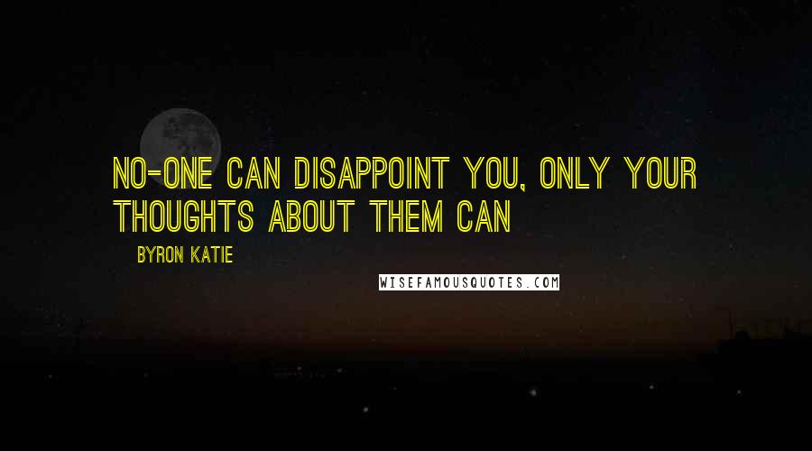 Byron Katie quotes: No-one can disappoint you, only your thoughts about them can