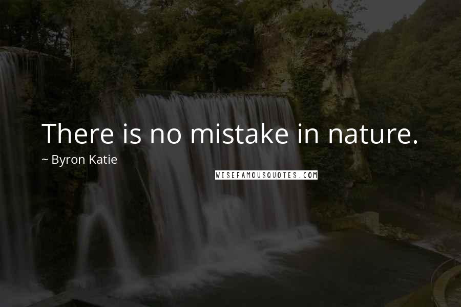 Byron Katie quotes: There is no mistake in nature.
