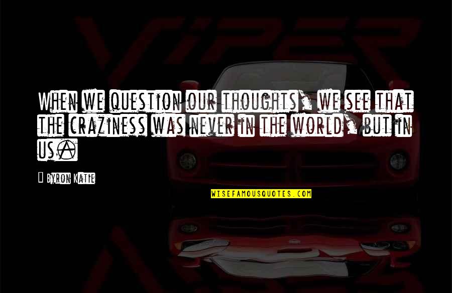 Byron Katie Quotes By Byron Katie: When we question our thoughts, we see that