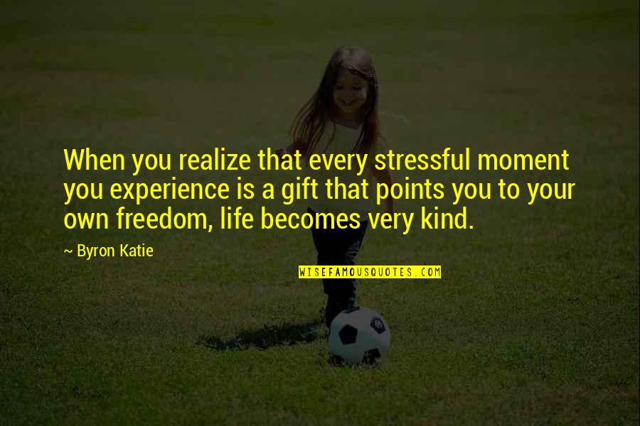 Byron Katie Quotes By Byron Katie: When you realize that every stressful moment you