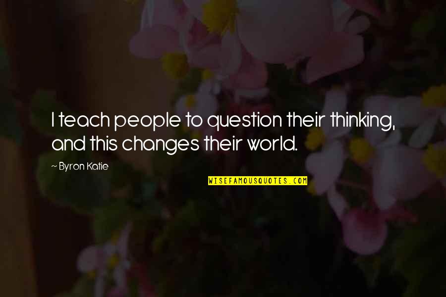 Byron Katie Quotes By Byron Katie: I teach people to question their thinking, and