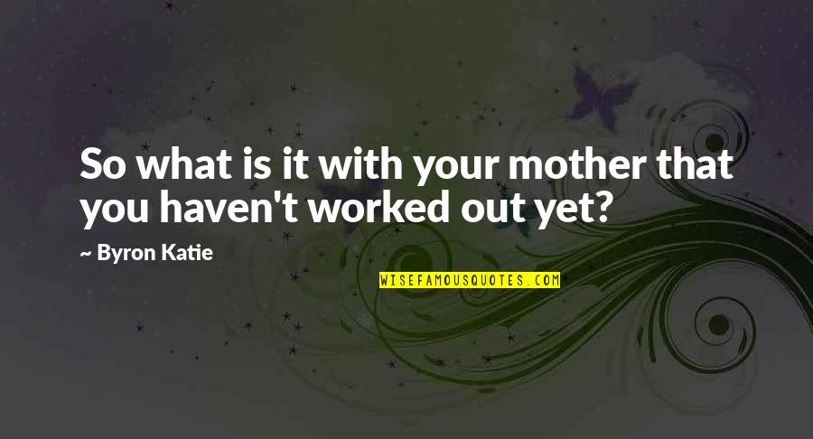 Byron Katie Quotes By Byron Katie: So what is it with your mother that