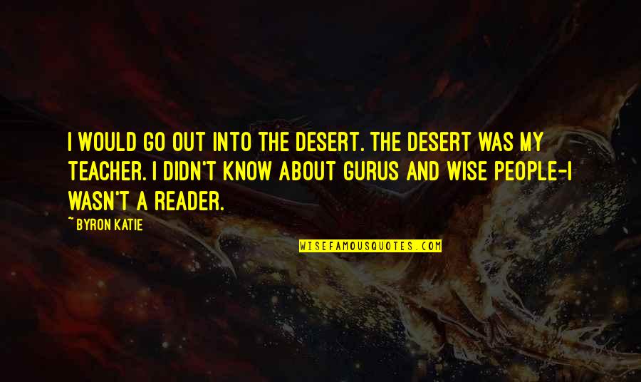 Byron Katie Quotes By Byron Katie: I would go out into the desert. The