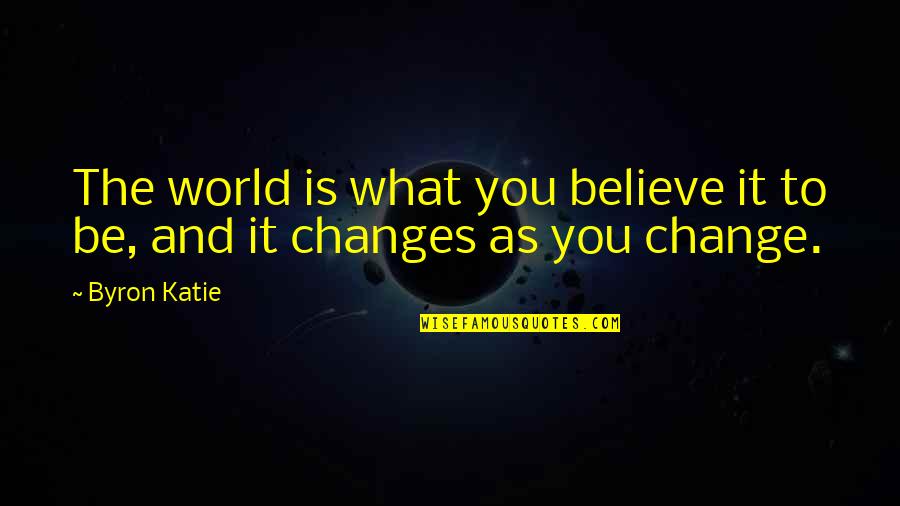 Byron Katie Quotes By Byron Katie: The world is what you believe it to