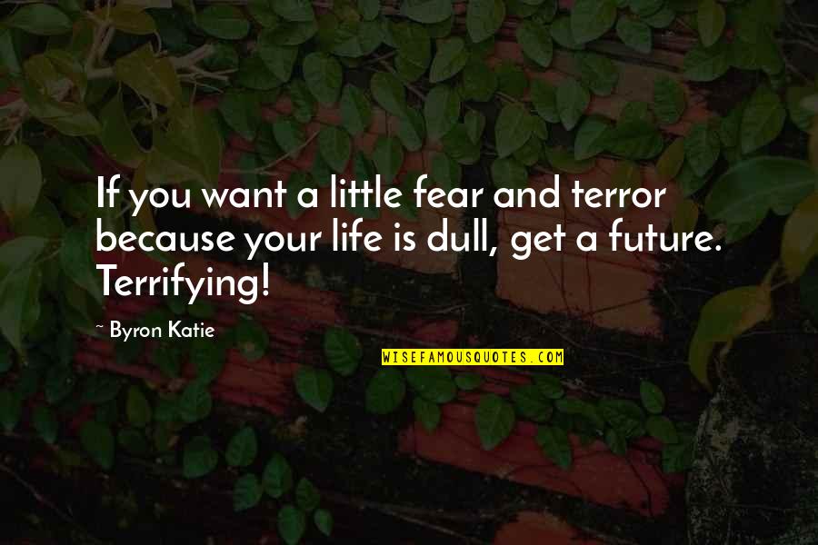 Byron Katie Quotes By Byron Katie: If you want a little fear and terror