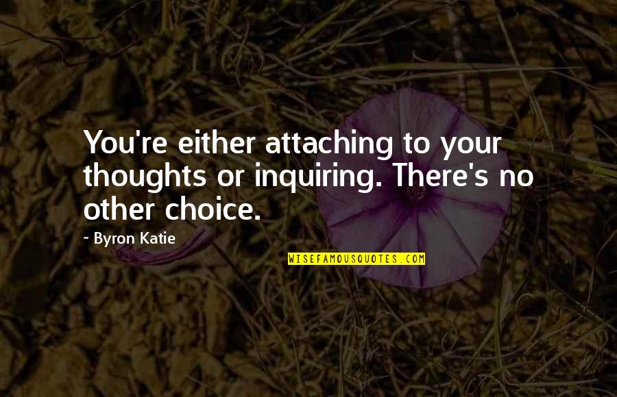 Byron Katie Quotes By Byron Katie: You're either attaching to your thoughts or inquiring.