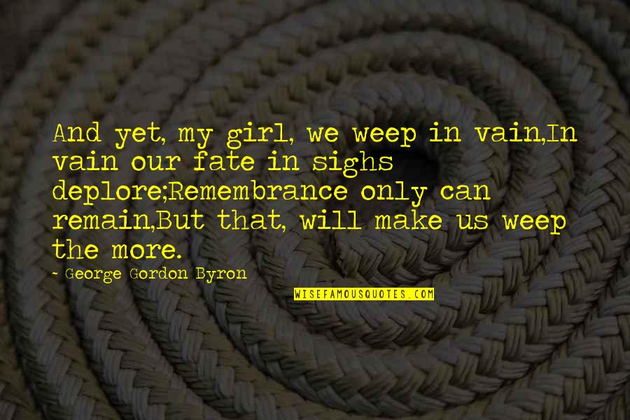 Byron Poetry Quotes By George Gordon Byron: And yet, my girl, we weep in vain,In