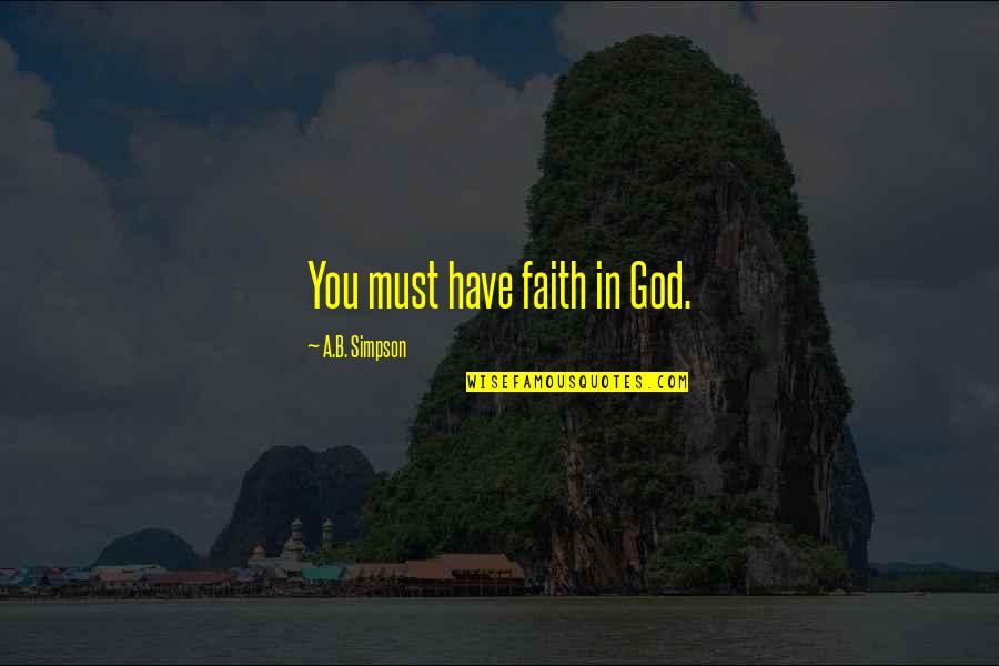 Byron Pulsifer Quotes By A.B. Simpson: You must have faith in God.