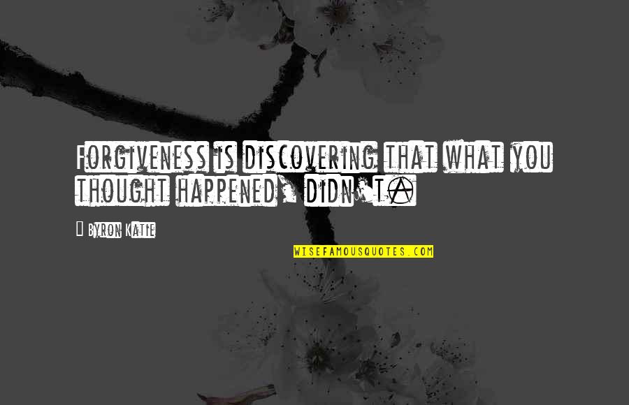 Byron Quotes By Byron Katie: Forgiveness is discovering that what you thought happened,