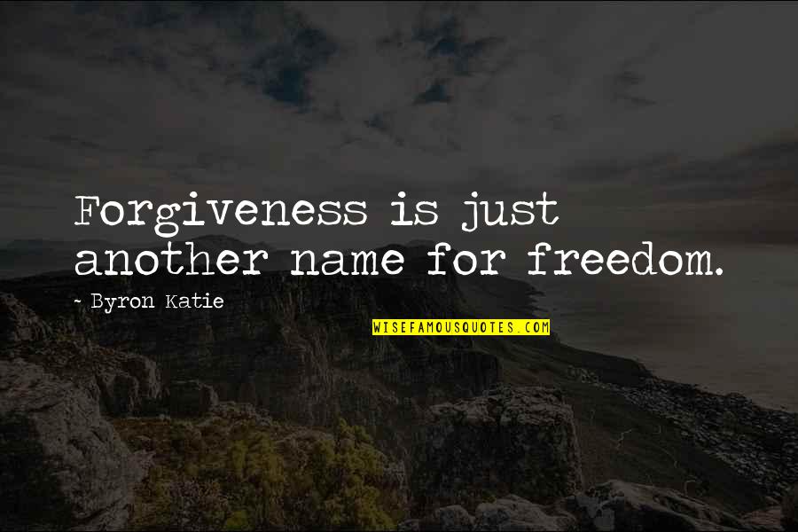 Byron Quotes By Byron Katie: Forgiveness is just another name for freedom.