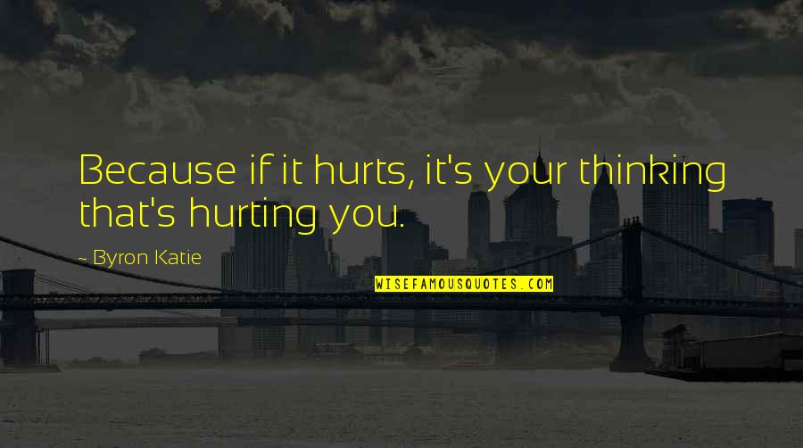 Byron Quotes By Byron Katie: Because if it hurts, it's your thinking that's