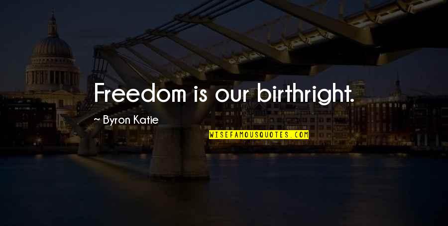 Byron Quotes By Byron Katie: Freedom is our birthright.