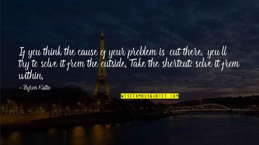 Byron Quotes By Byron Katie: If you think the cause of your problem