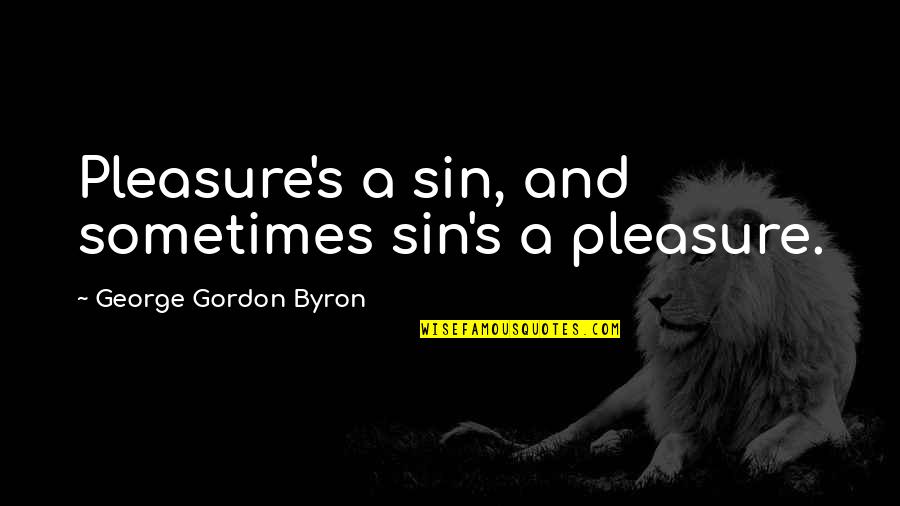 Byron Quotes By George Gordon Byron: Pleasure's a sin, and sometimes sin's a pleasure.