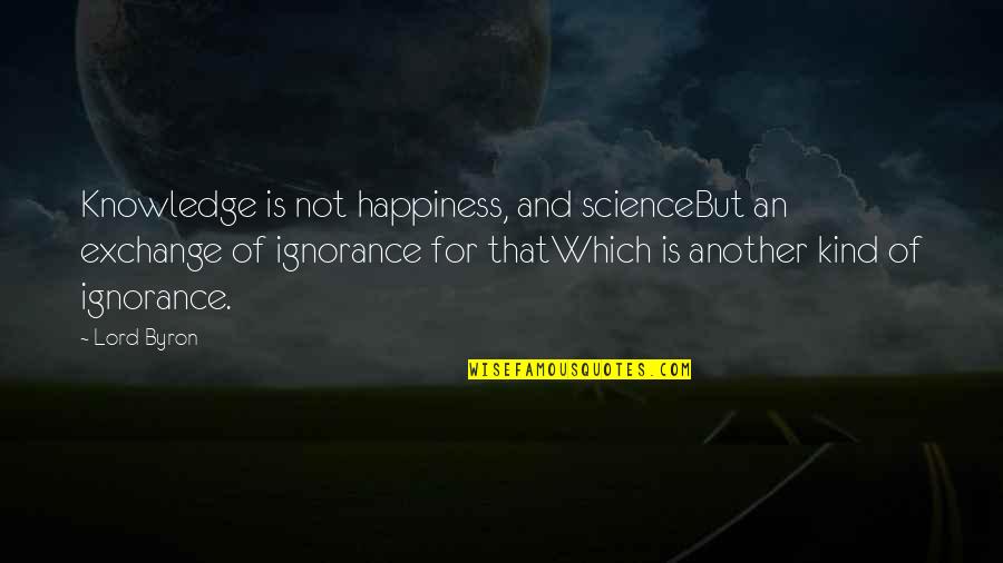 Byron Quotes By Lord Byron: Knowledge is not happiness, and scienceBut an exchange