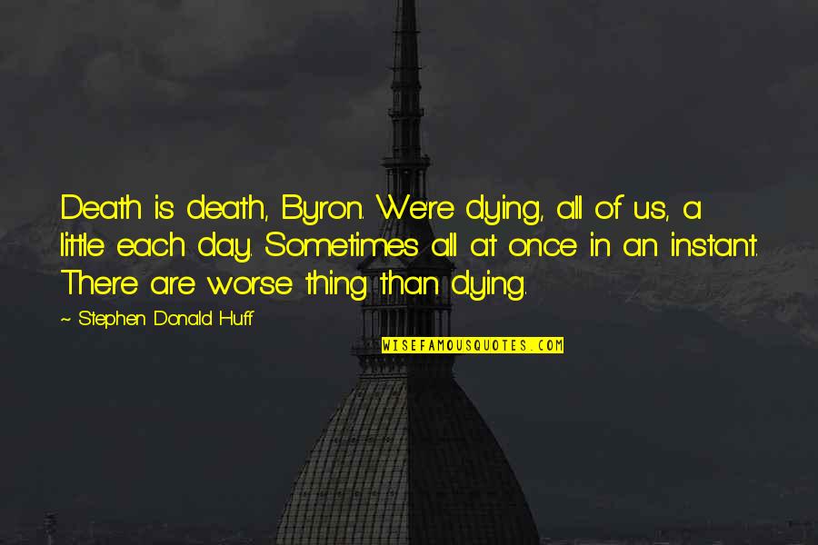 Byron Quotes By Stephen Donald Huff: Death is death, Byron. We're dying, all of