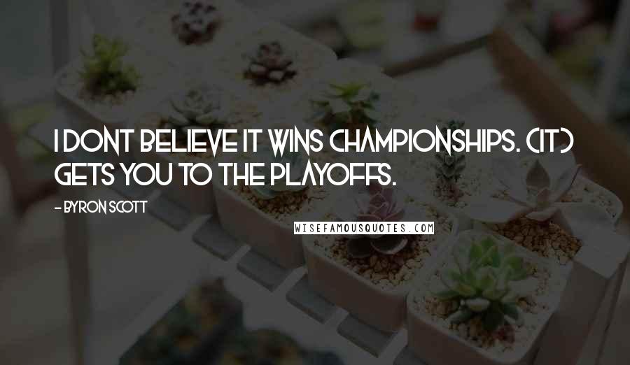 Byron Scott quotes: I dont believe it wins championships. (It) gets you to the playoffs.