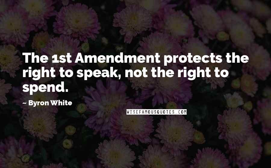 Byron White quotes: The 1st Amendment protects the right to speak, not the right to spend.