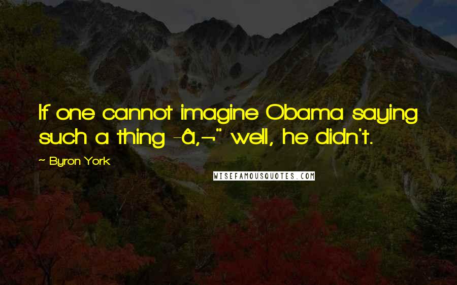 Byron York quotes: If one cannot imagine Obama saying such a thing -â‚¬" well, he didn't.