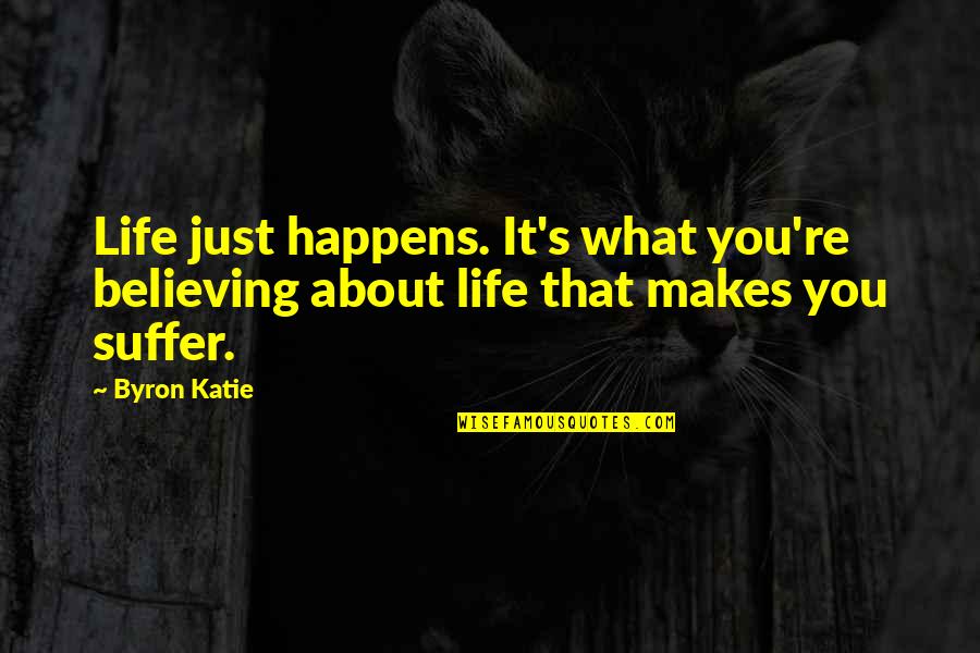 Byron's Quotes By Byron Katie: Life just happens. It's what you're believing about