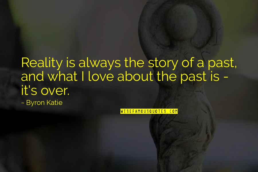 Byron's Quotes By Byron Katie: Reality is always the story of a past,