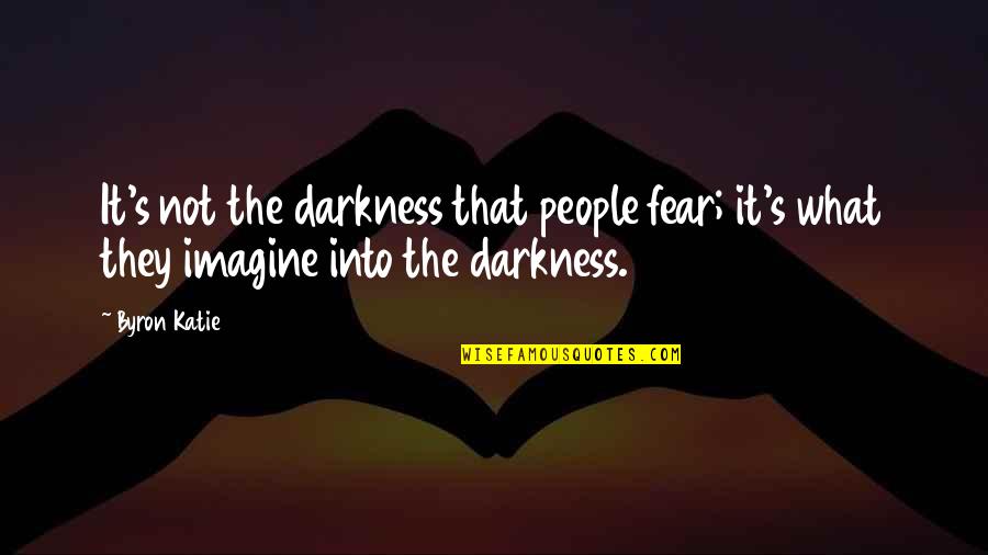 Byron's Quotes By Byron Katie: It's not the darkness that people fear; it's
