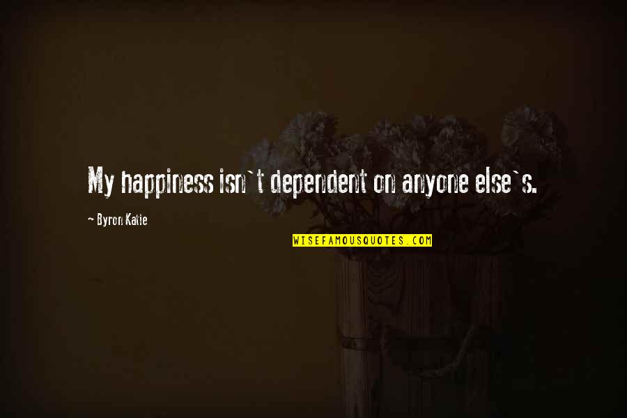 Byron's Quotes By Byron Katie: My happiness isn't dependent on anyone else's.