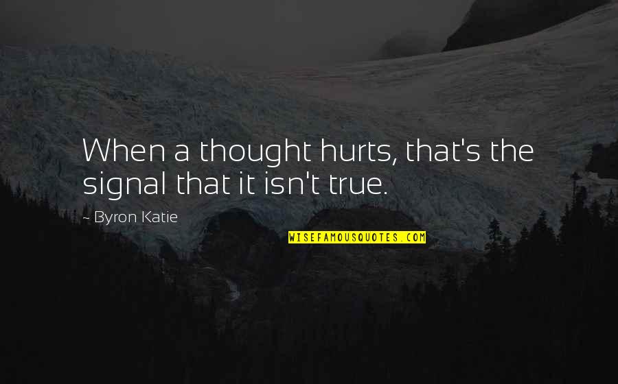 Byron's Quotes By Byron Katie: When a thought hurts, that's the signal that