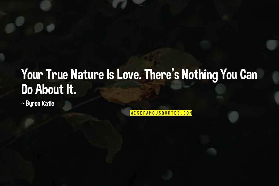 Byron's Quotes By Byron Katie: Your True Nature Is Love. There's Nothing You