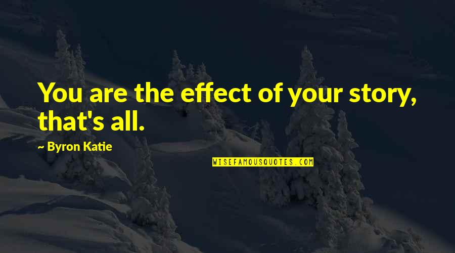 Byron's Quotes By Byron Katie: You are the effect of your story, that's