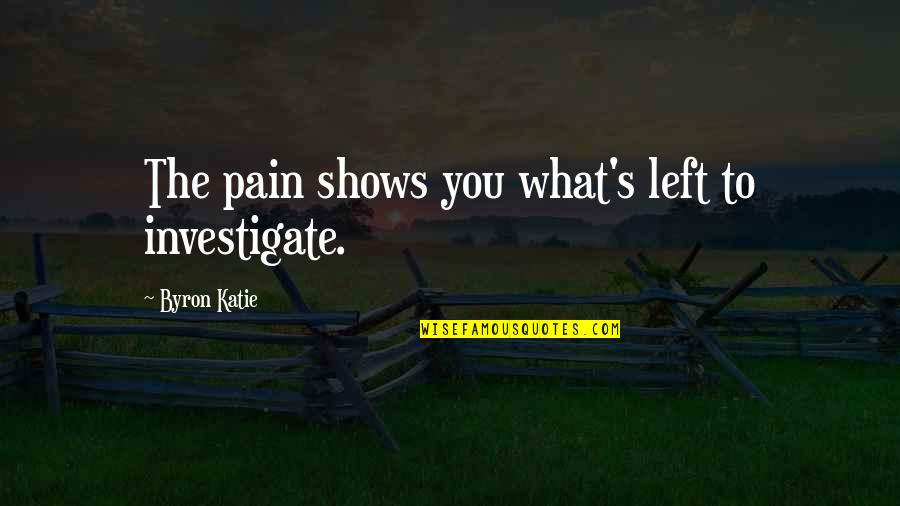 Byron's Quotes By Byron Katie: The pain shows you what's left to investigate.