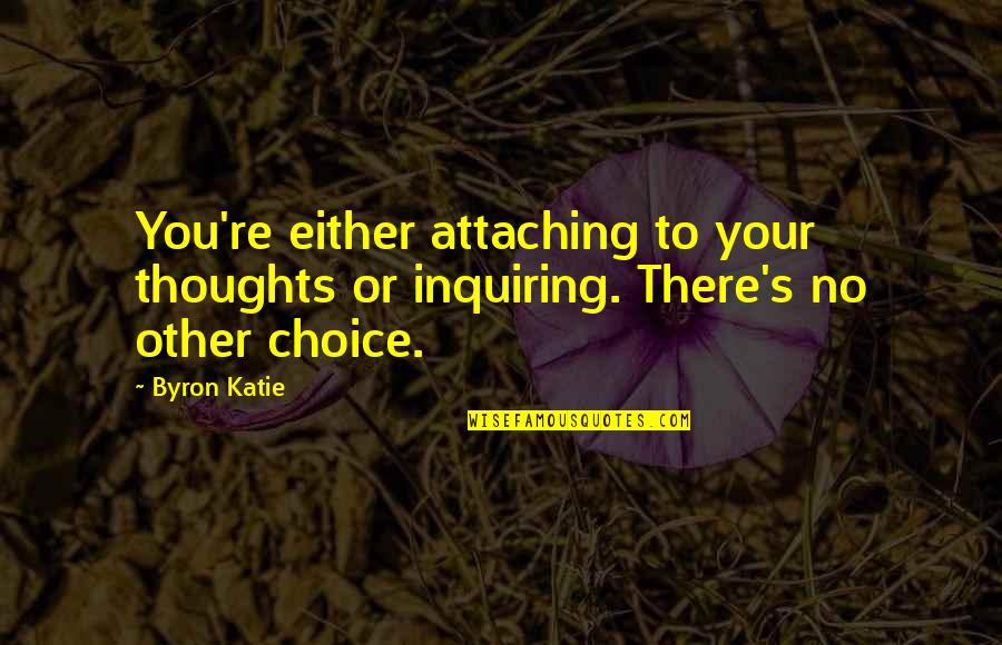 Byron's Quotes By Byron Katie: You're either attaching to your thoughts or inquiring.