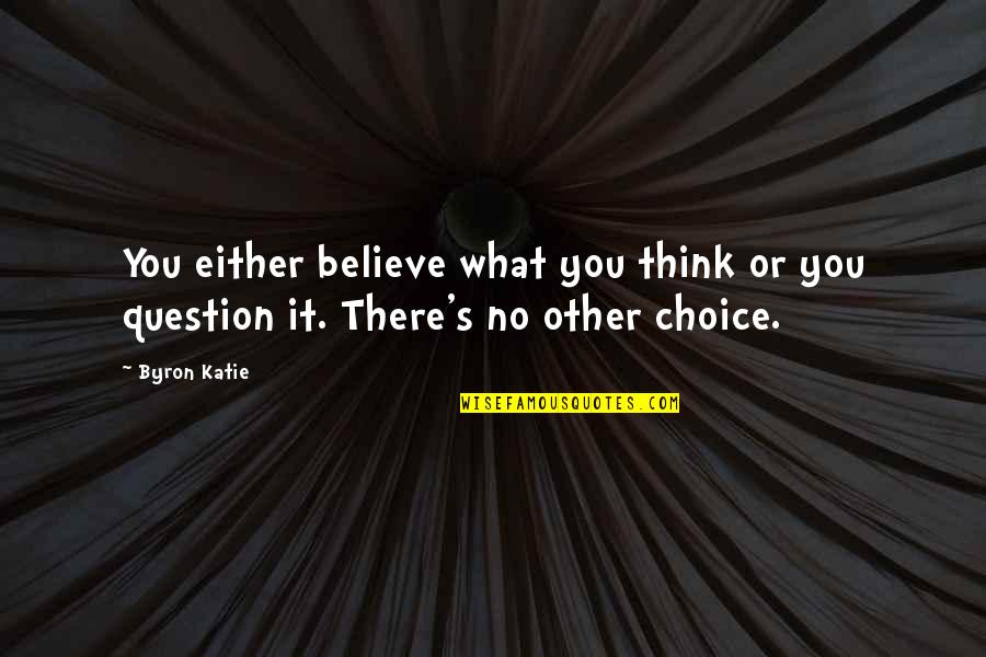 Byron's Quotes By Byron Katie: You either believe what you think or you