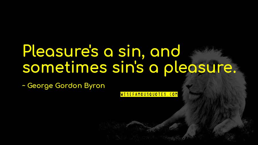 Byron's Quotes By George Gordon Byron: Pleasure's a sin, and sometimes sin's a pleasure.