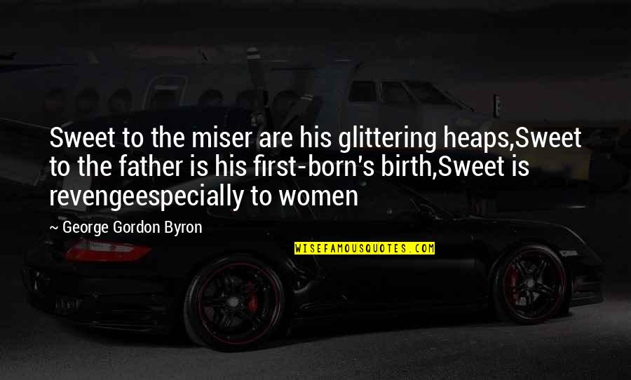 Byron's Quotes By George Gordon Byron: Sweet to the miser are his glittering heaps,Sweet
